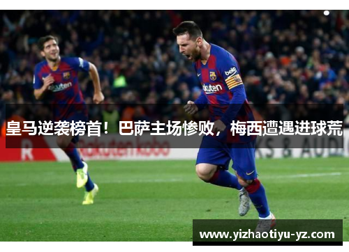 皇马逆袭榜首！巴萨主场惨败，梅西遭遇进球荒