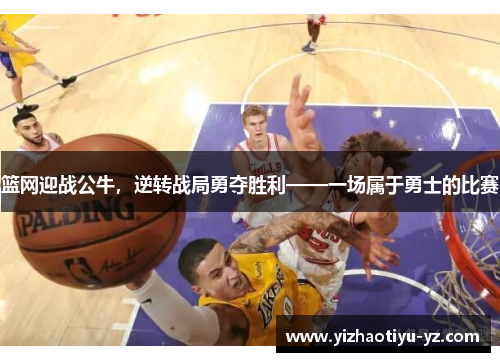 篮网迎战公牛，逆转战局勇夺胜利——一场属于勇士的比赛