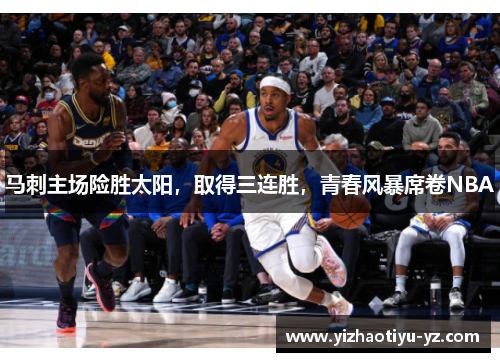 马刺主场险胜太阳，取得三连胜，青春风暴席卷NBA