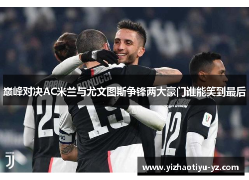 巅峰对决AC米兰与尤文图斯争锋两大豪门谁能笑到最后