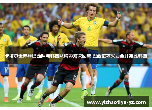 卡塔尔世界杯巴西队与韩国队精彩对决回放 巴西进攻火力全开完胜韩国