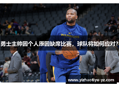 勇士主帅因个人原因缺席比赛，球队将如何应对？