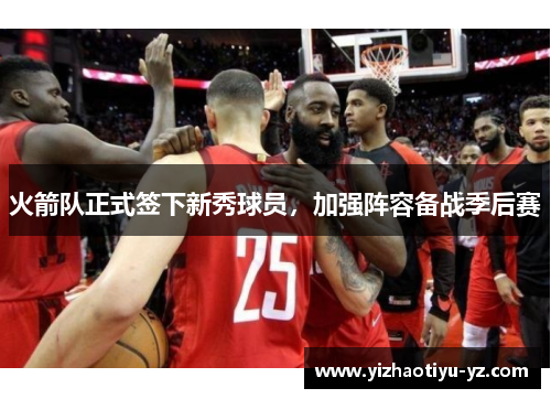 火箭队正式签下新秀球员，加强阵容备战季后赛