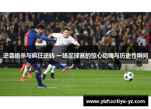 逆袭绝杀与疯狂逆转 一场足球赛的惊心动魄与历史性瞬间