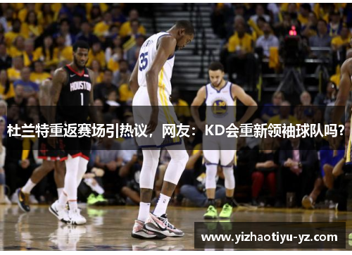 杜兰特重返赛场引热议，网友：KD会重新领袖球队吗？
