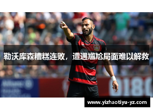 勒沃库森糟糕连败，遭遇尴尬局面难以解救