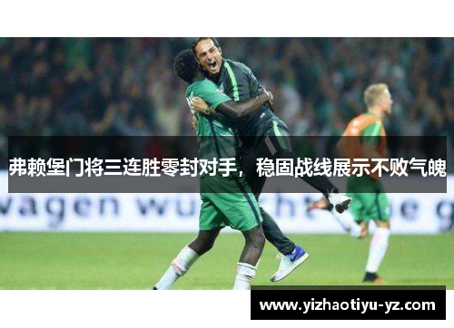 弗赖堡门将三连胜零封对手，稳固战线展示不败气魄