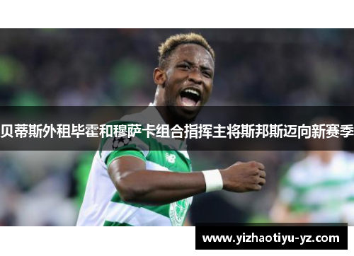 贝蒂斯外租毕霍和穆萨卡组合指挥主将斯邦斯迈向新赛季