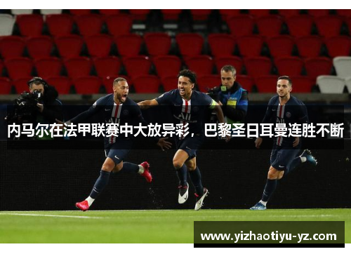 内马尔在法甲联赛中大放异彩，巴黎圣日耳曼连胜不断