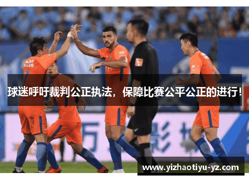 球迷呼吁裁判公正执法，保障比赛公平公正的进行！