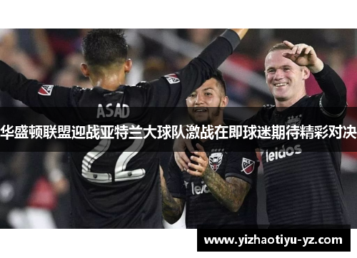 华盛顿联盟迎战亚特兰大球队激战在即球迷期待精彩对决