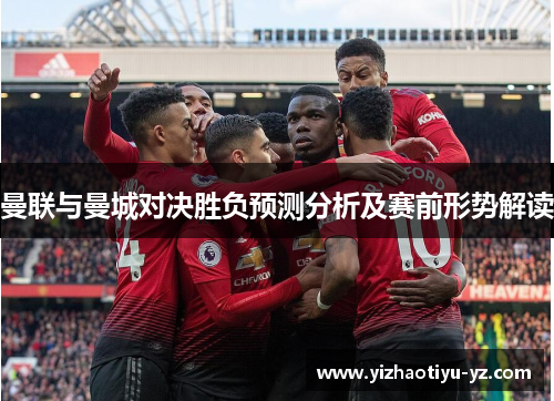 曼联与曼城对决胜负预测分析及赛前形势解读