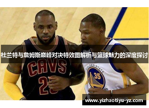 杜兰特与詹姆斯巅峰对决特效图解析与篮球魅力的深度探讨