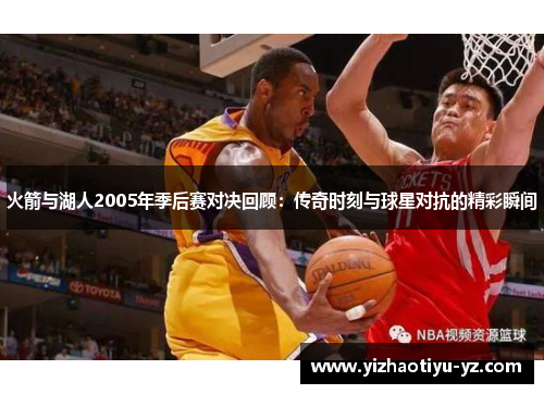 火箭与湖人2005年季后赛对决回顾：传奇时刻与球星对抗的精彩瞬间