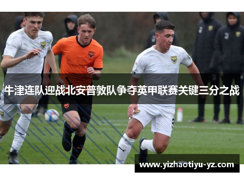 牛津连队迎战北安普敦队争夺英甲联赛关键三分之战