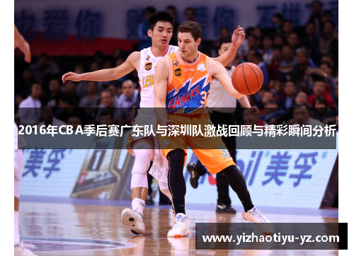 2016年CBA季后赛广东队与深圳队激战回顾与精彩瞬间分析
